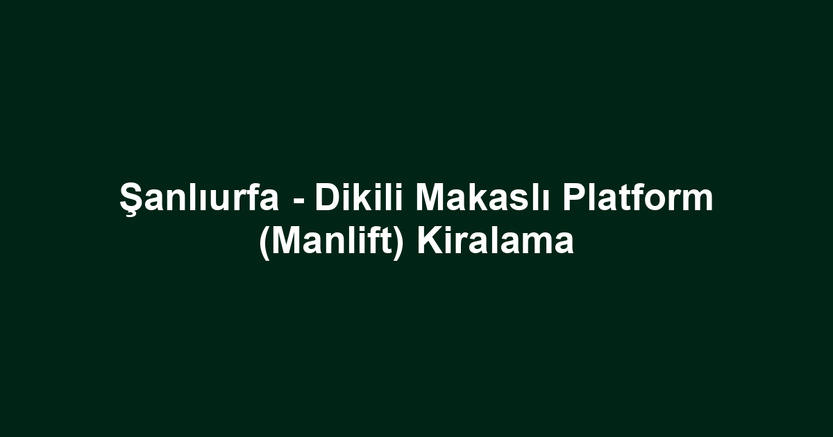 Şanlıurfa - Dikili Makaslı Platform (Manlift) Kiralama