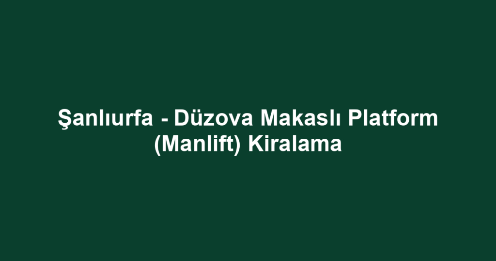 Şanlıurfa - Düzova Makaslı Platform (Manlift) Kiralama