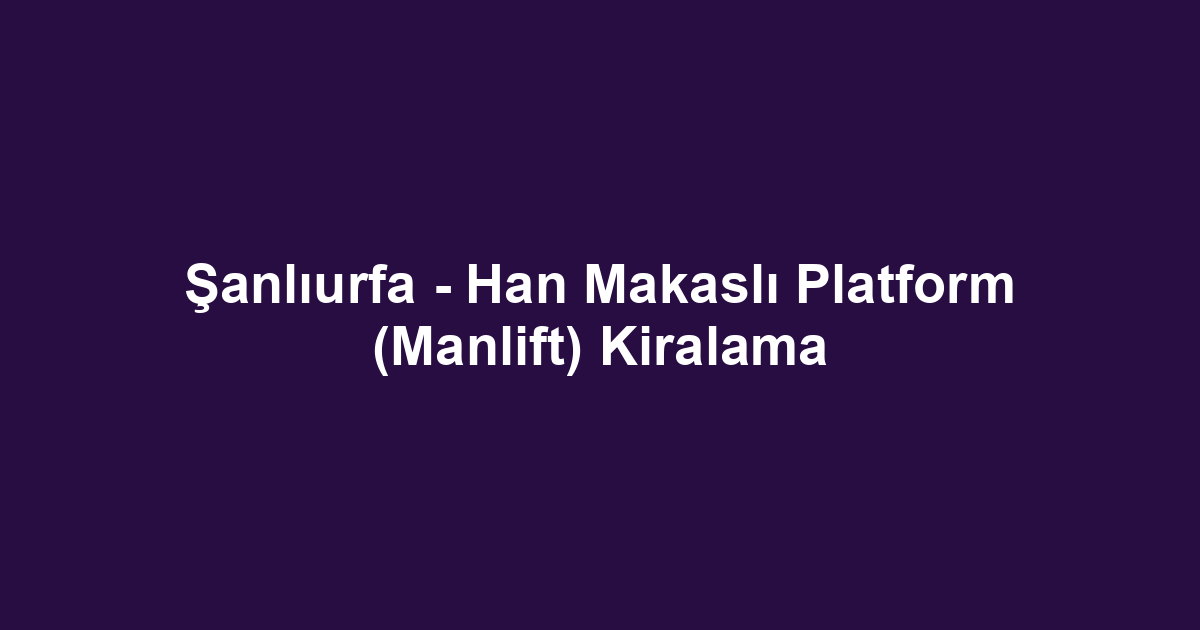 Şanlıurfa - Han Makaslı Platform (Manlift) Kiralama
