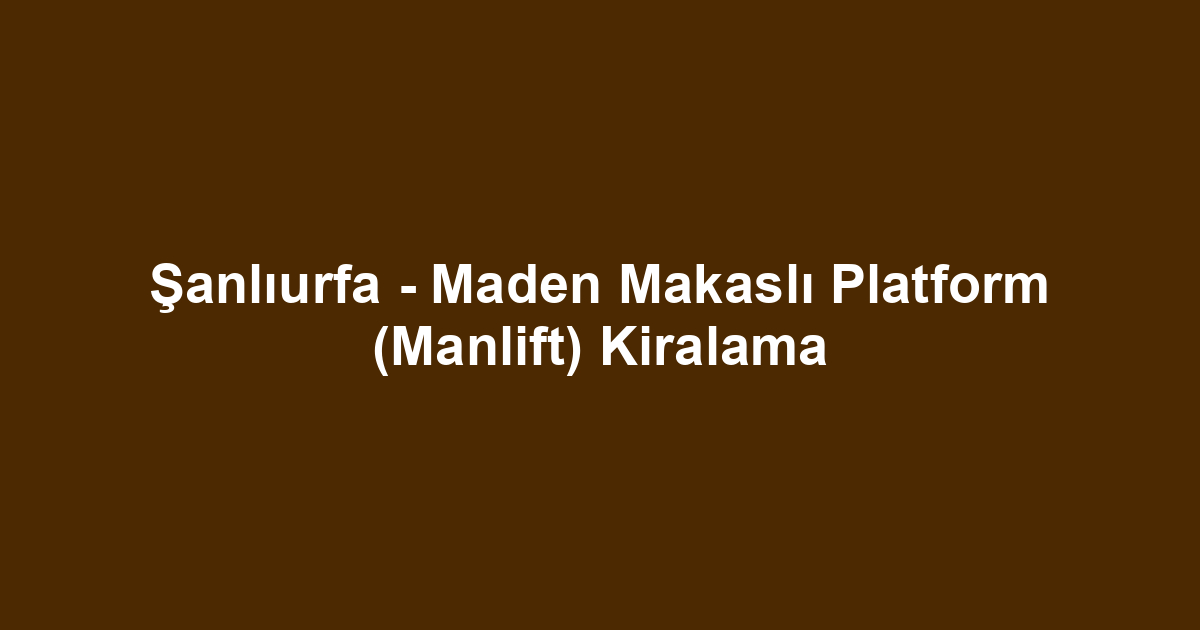 Şanlıurfa - Maden Makaslı Platform (Manlift) Kiralama