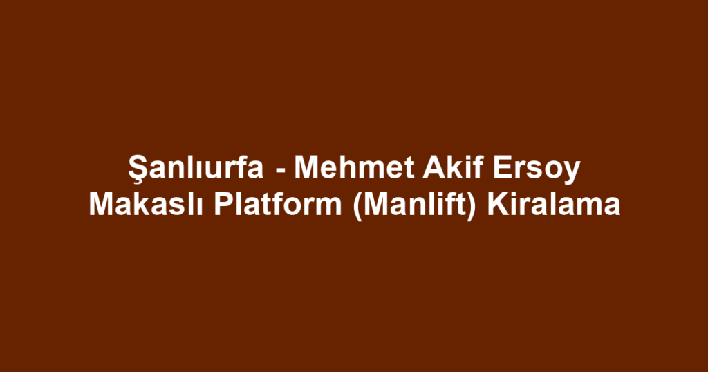 Şanlıurfa - Mehmet Akif Ersoy Makaslı Platform (Manlift) Kiralama
