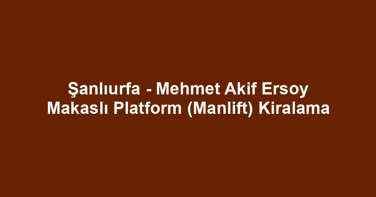 Şanlıurfa - Mehmet Akif Ersoy Makaslı Platform (Manlift) Kiralama