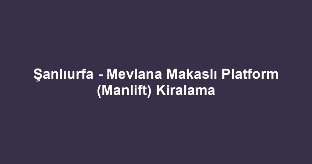 Şanlıurfa - Mevlana Makaslı Platform (Manlift) Kiralama
