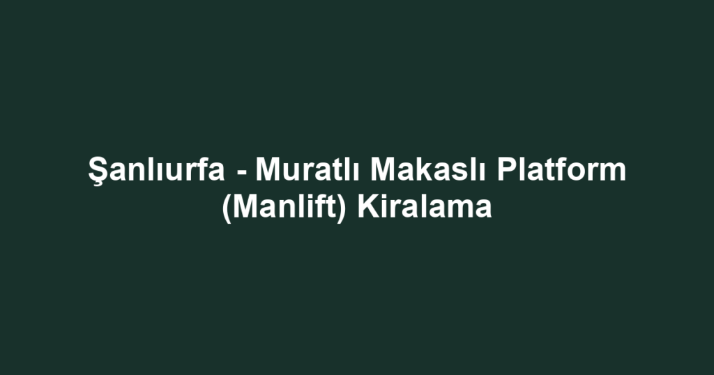 Şanlıurfa - Muratlı Makaslı Platform (Manlift) Kiralama