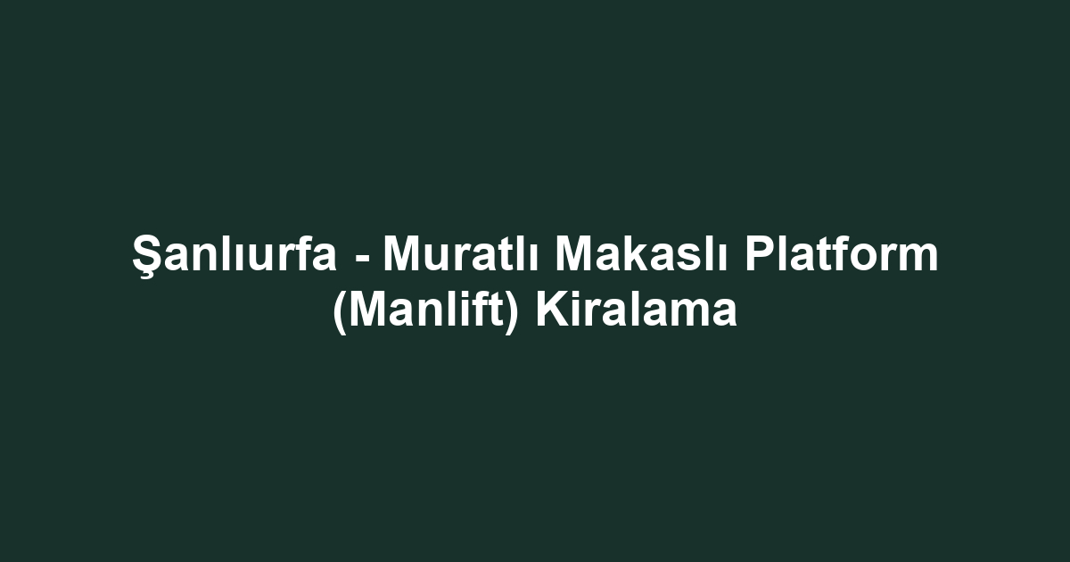 Şanlıurfa - Muratlı Makaslı Platform (Manlift) Kiralama