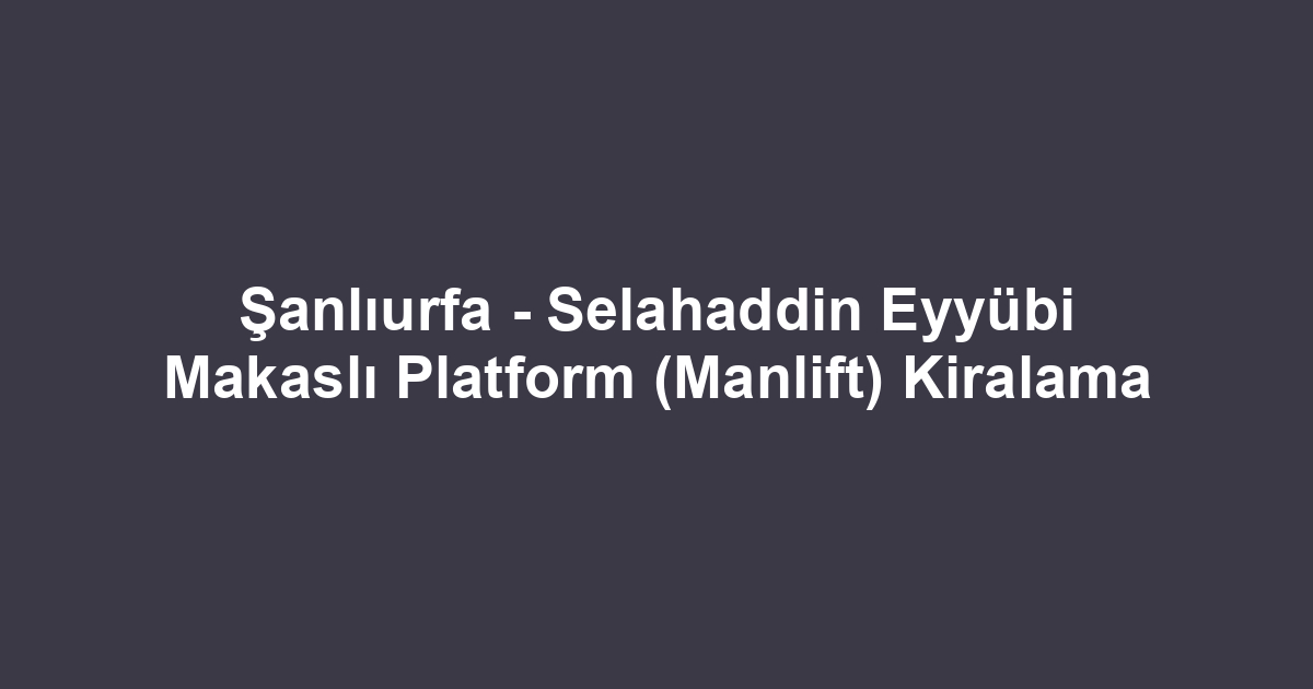 Şanlıurfa - Selahaddin Eyyübi Makaslı Platform (Manlift) Kiralama