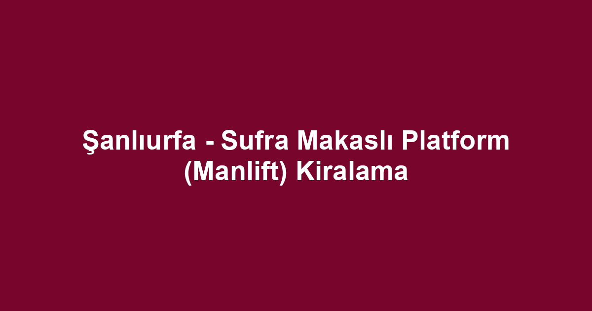 Şanlıurfa - Sufra Makaslı Platform (Manlift) Kiralama