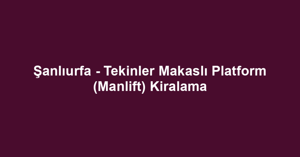 Şanlıurfa - Tekinler Makaslı Platform (Manlift) Kiralama