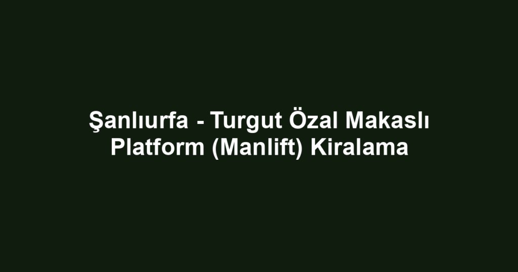Şanlıurfa - Turgut Özal Makaslı Platform (Manlift) Kiralama