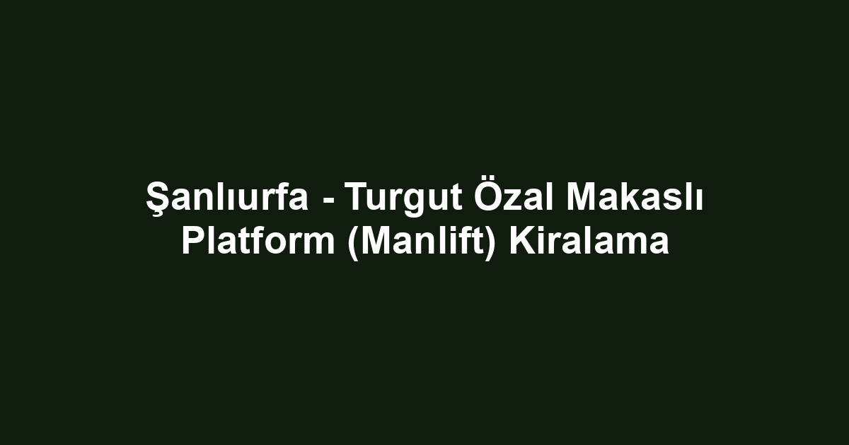 Şanlıurfa - Turgut Özal Makaslı Platform (Manlift) Kiralama