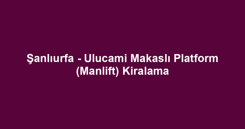 Şanlıurfa - Ulucami Makaslı Platform (Manlift) Kiralama