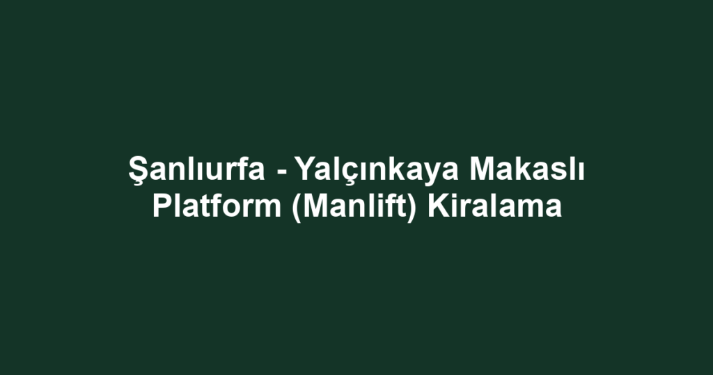 Şanlıurfa - Yalçınkaya Makaslı Platform (Manlift) Kiralama