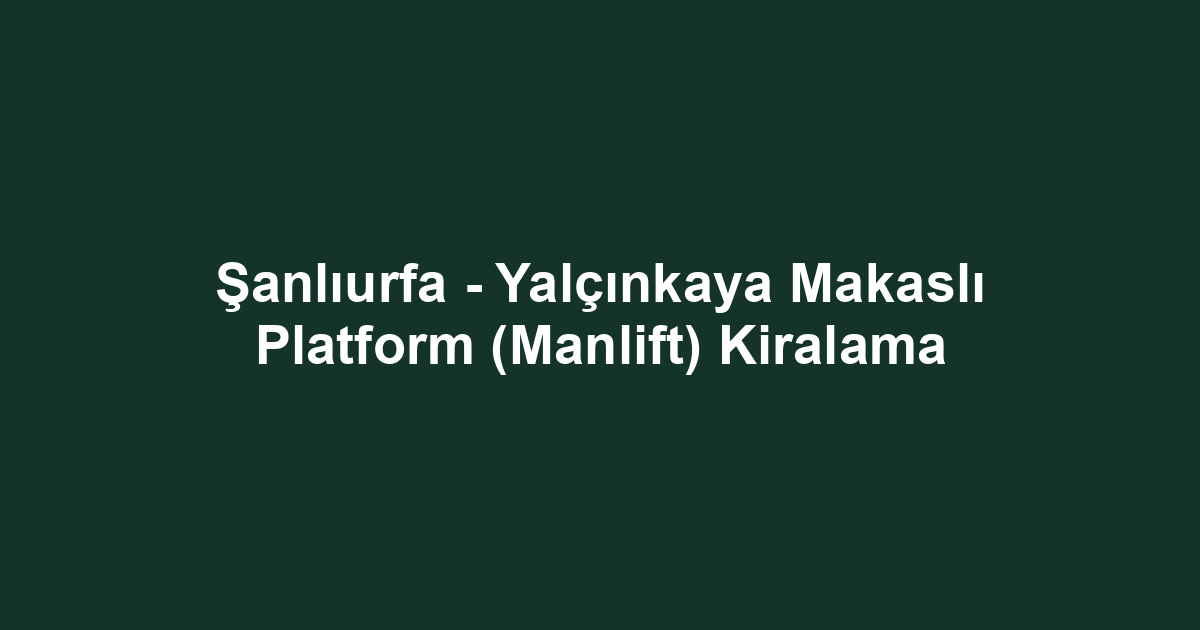 Şanlıurfa - Yalçınkaya Makaslı Platform (Manlift) Kiralama