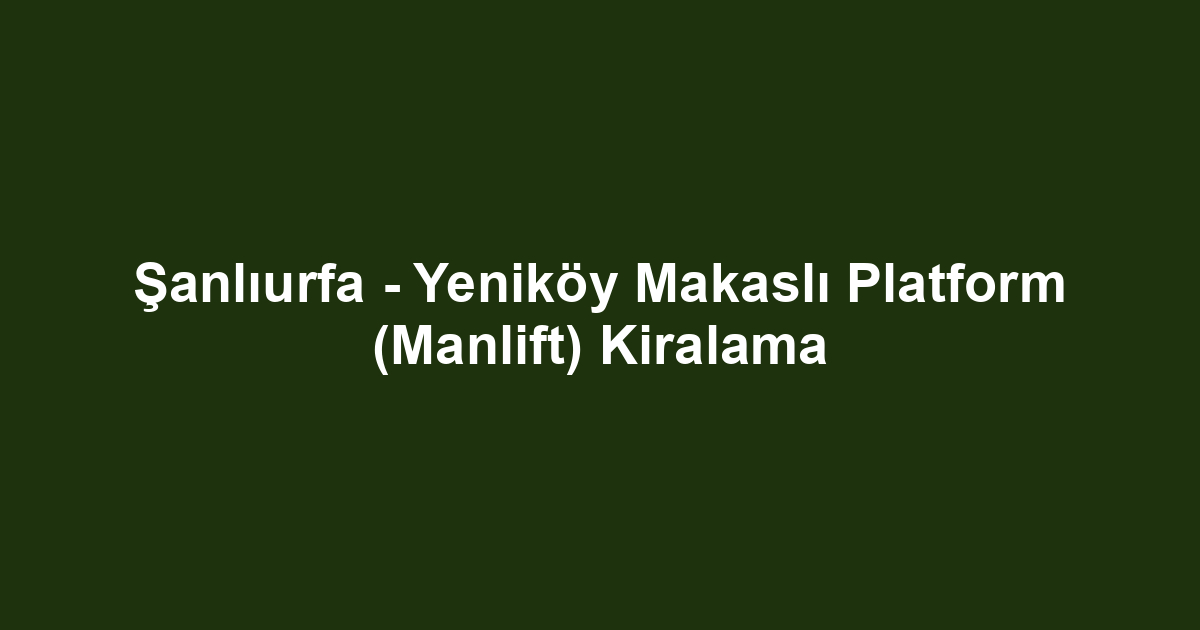 Şanlıurfa - Yeniköy Makaslı Platform (Manlift) Kiralama