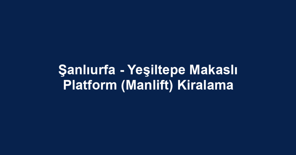 Şanlıurfa - Yeşiltepe Makaslı Platform (Manlift) Kiralama
