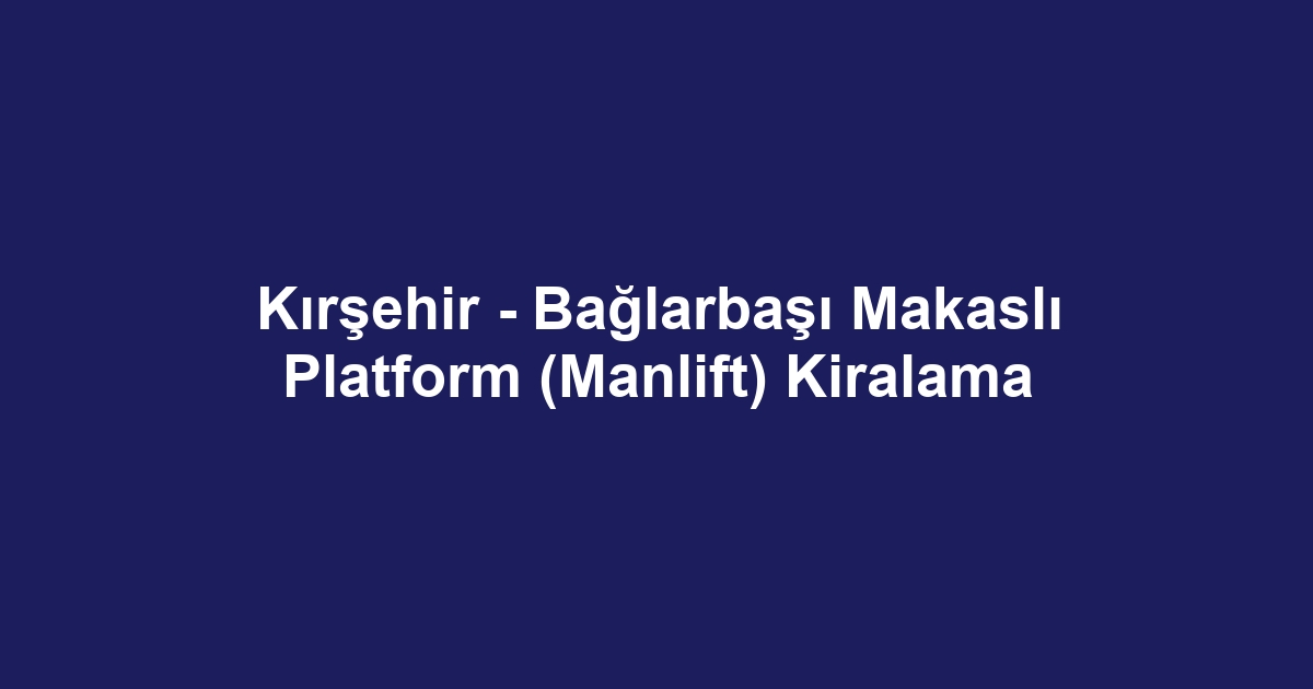 Kırşehir - Bağlarbaşı Makaslı Platform (Manlift) Kiralama