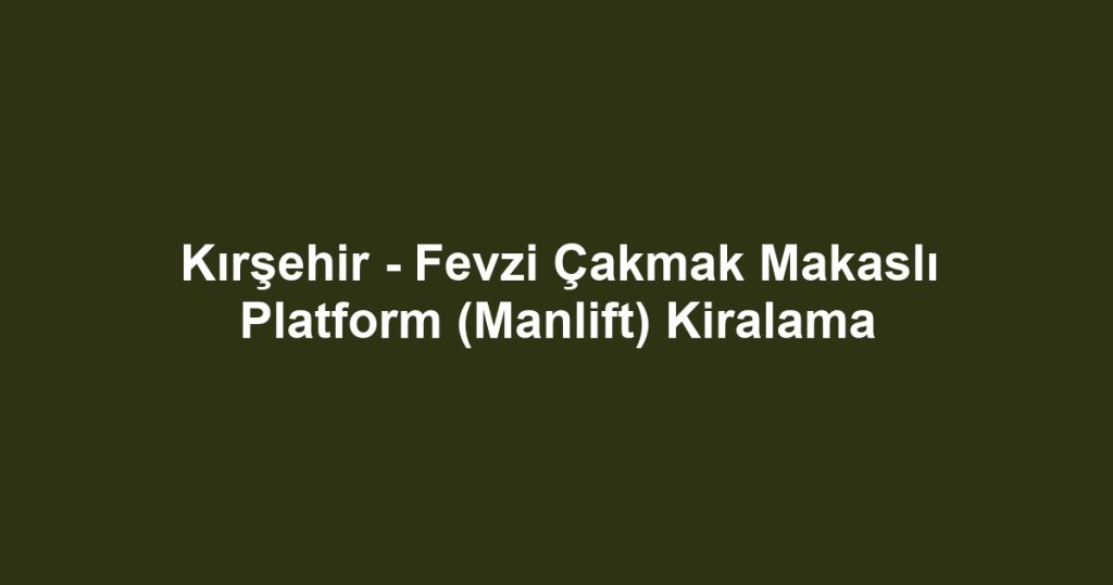 Kırşehir - Fevzi Çakmak Makaslı Platform (Manlift) Kiralama