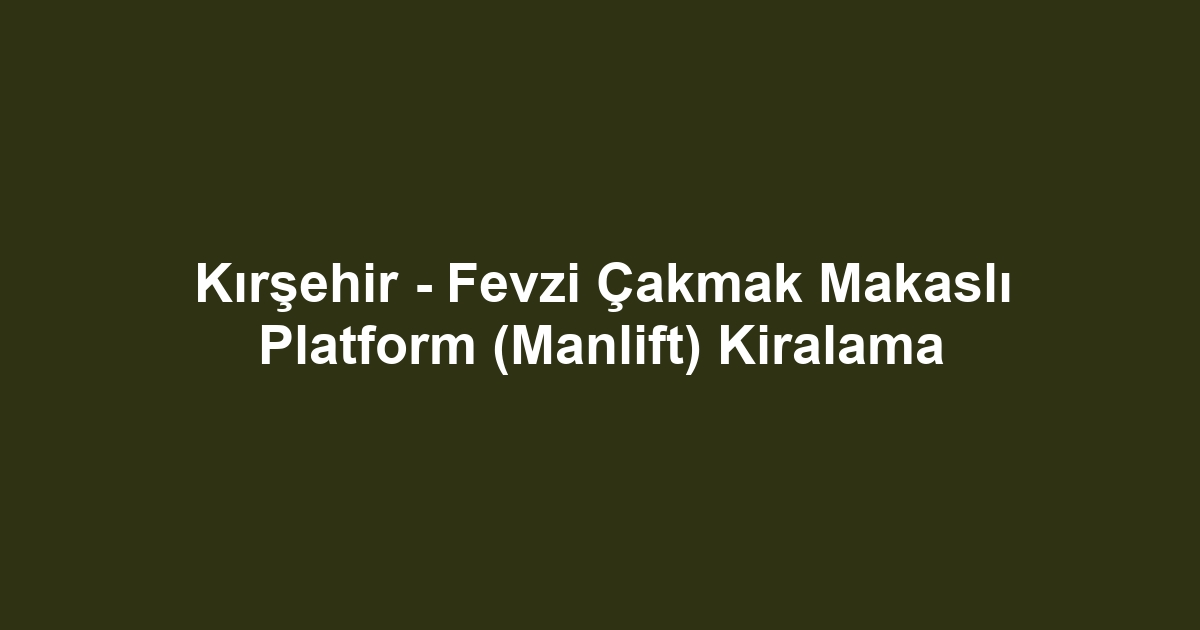 Kırşehir - Fevzi Çakmak Makaslı Platform (Manlift) Kiralama