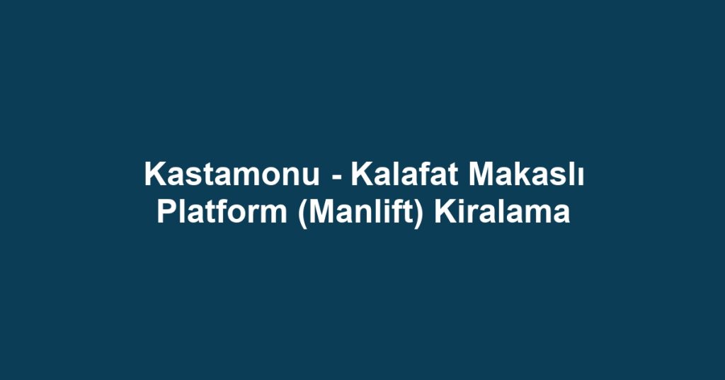 Kastamonu - Kalafat Makaslı Platform (Manlift) Kiralama
