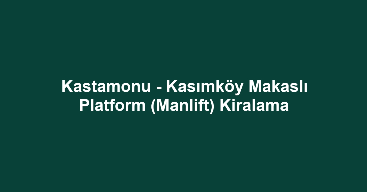 Kastamonu - Kasımköy Makaslı Platform (Manlift) Kiralama