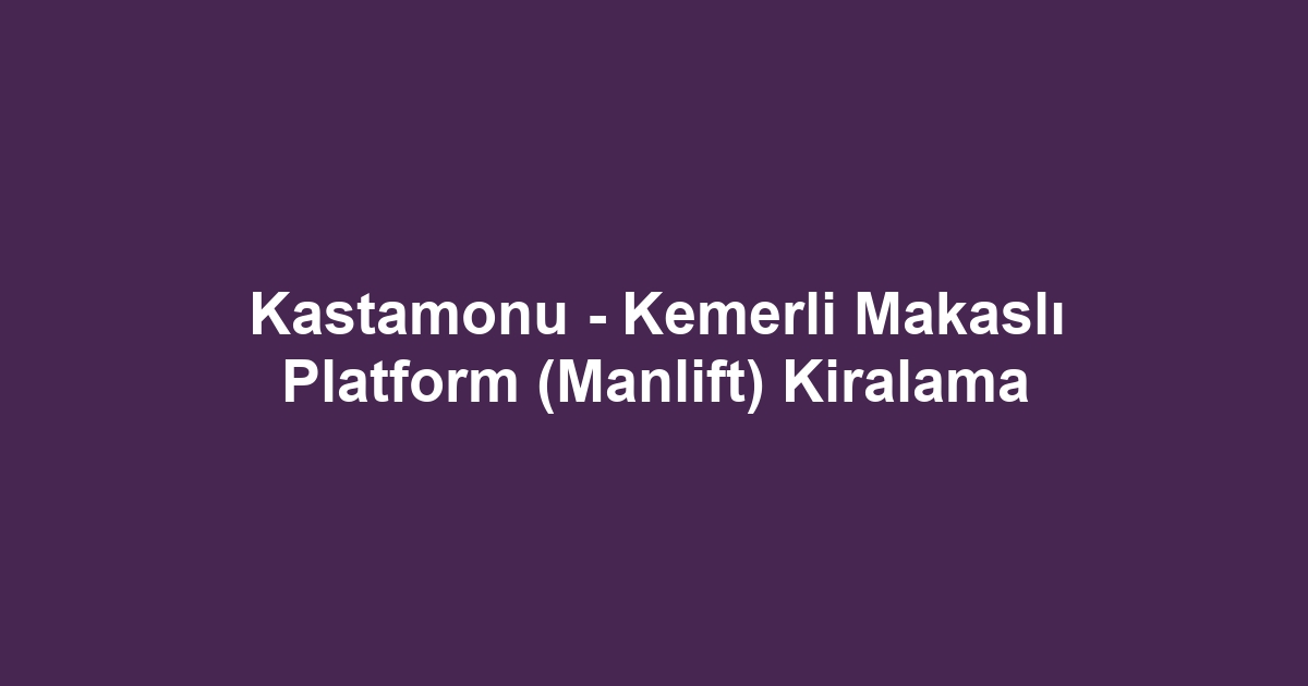 Kastamonu - Kemerli Makaslı Platform (Manlift) Kiralama