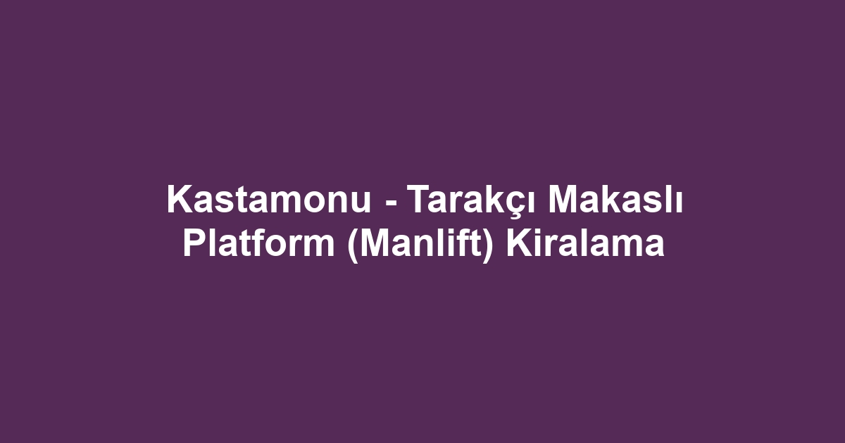 Kastamonu - Tarakçı Makaslı Platform (Manlift) Kiralama