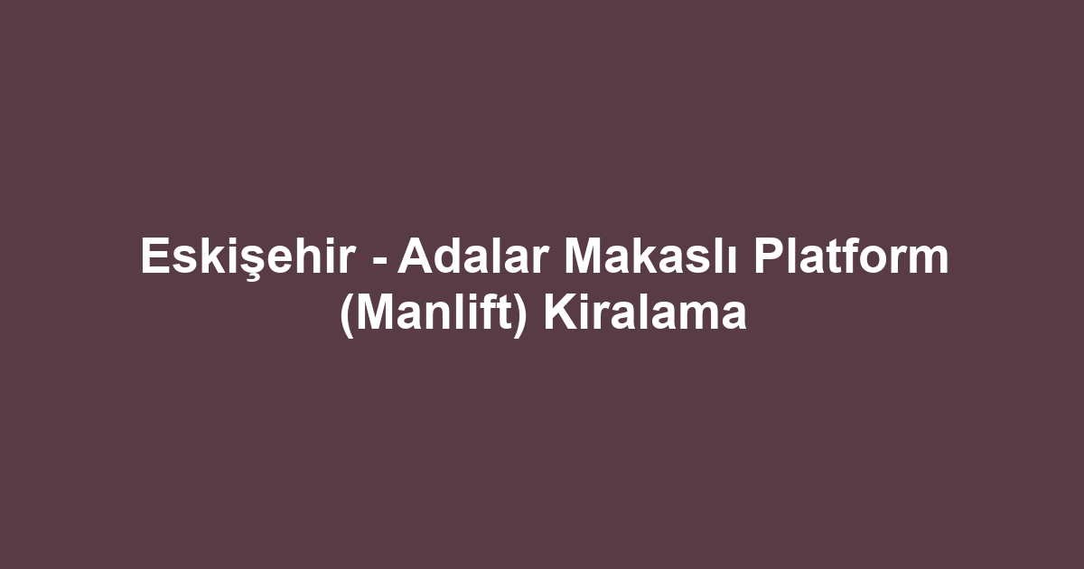 Eskişehir - Adalar Makaslı Platform (Manlift) Kiralama