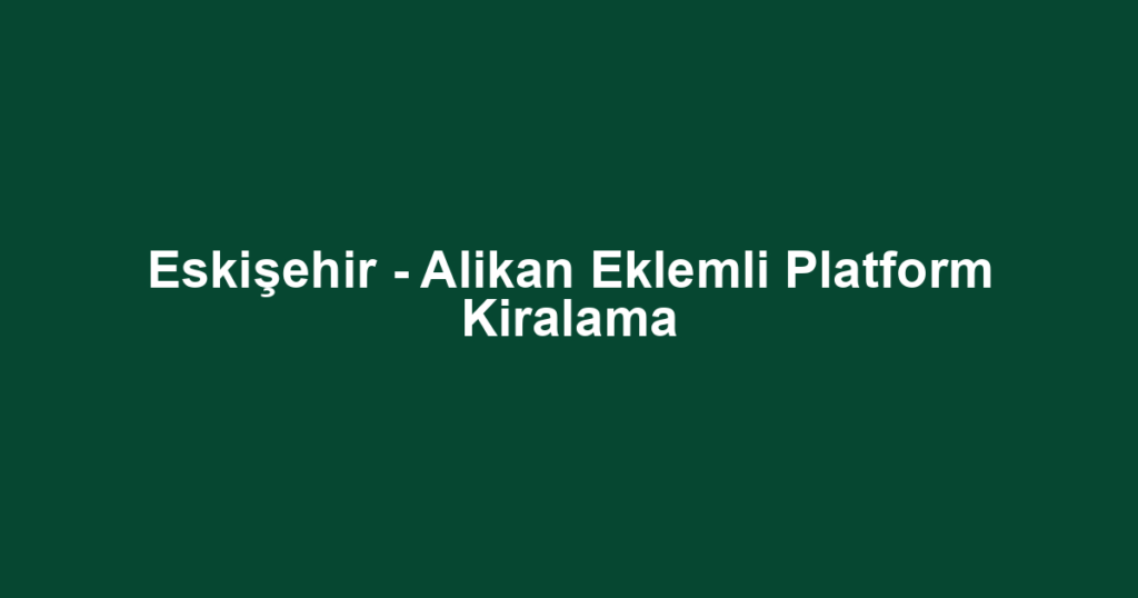 Eskişehir - Alikan Eklemli Platform Kiralama
