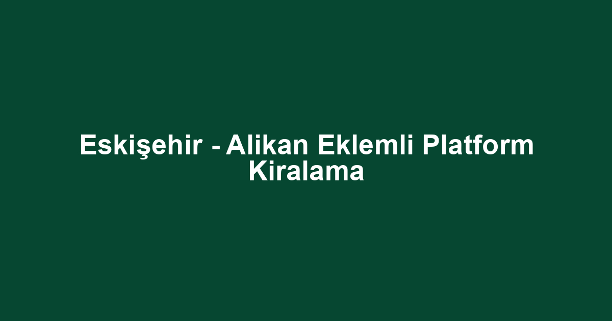 Eskişehir - Alikan Eklemli Platform Kiralama