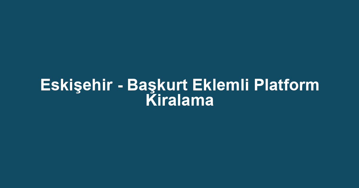 Eskişehir - Başkurt Eklemli Platform Kiralama