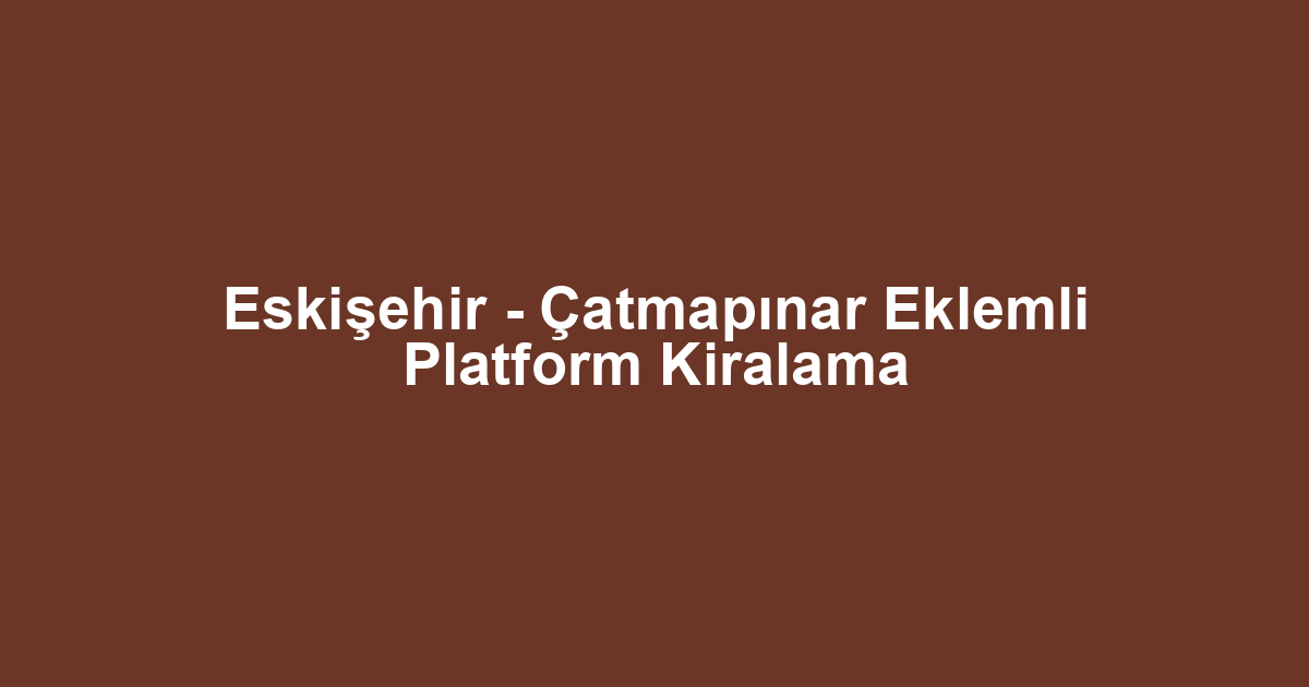 Eskişehir - Çatmapınar Eklemli Platform Kiralama