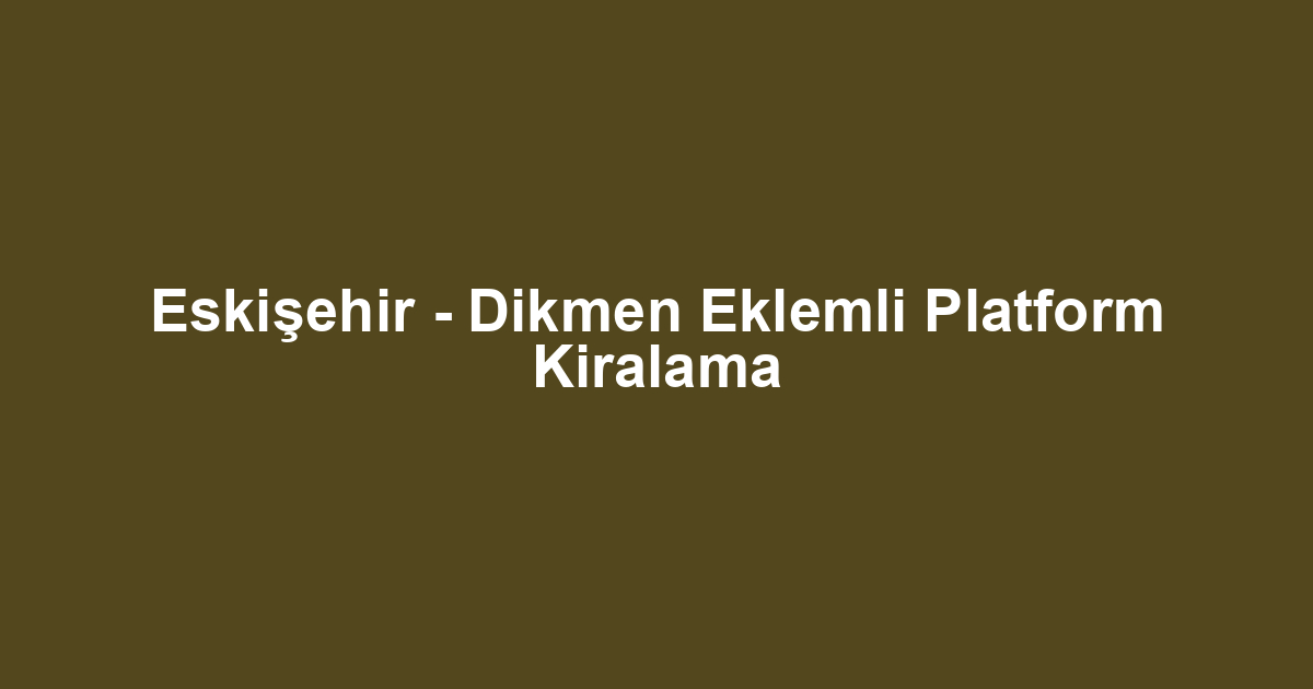 Eskişehir - Dikmen Eklemli Platform Kiralama