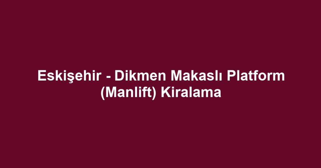 Eskişehir - Dikmen Makaslı Platform (Manlift) Kiralama