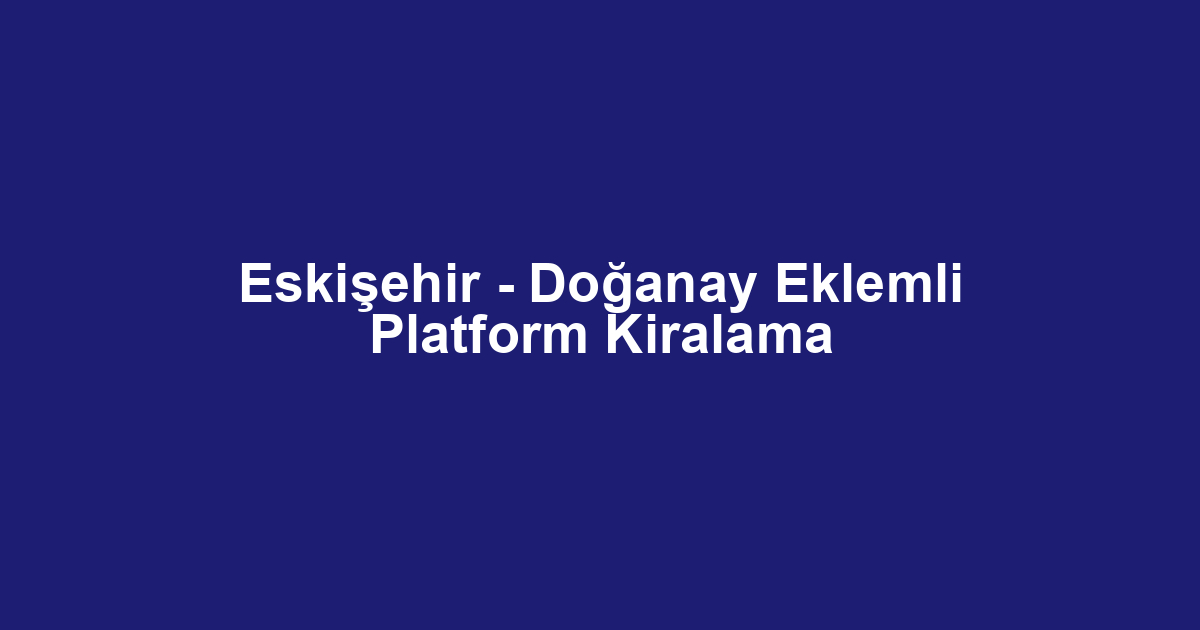 Eskişehir - Doğanay Eklemli Platform Kiralama