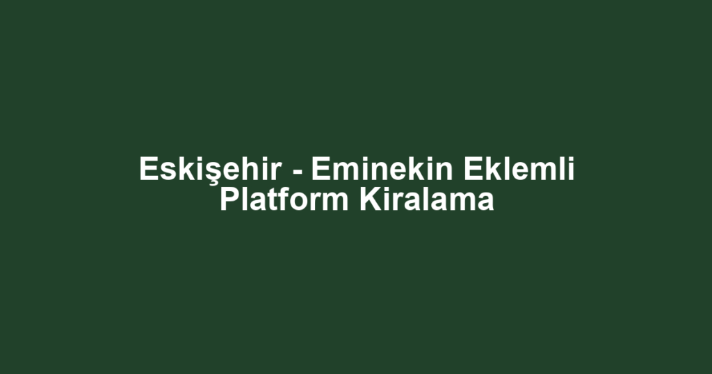 Eskişehir - Eminekin Eklemli Platform Kiralama