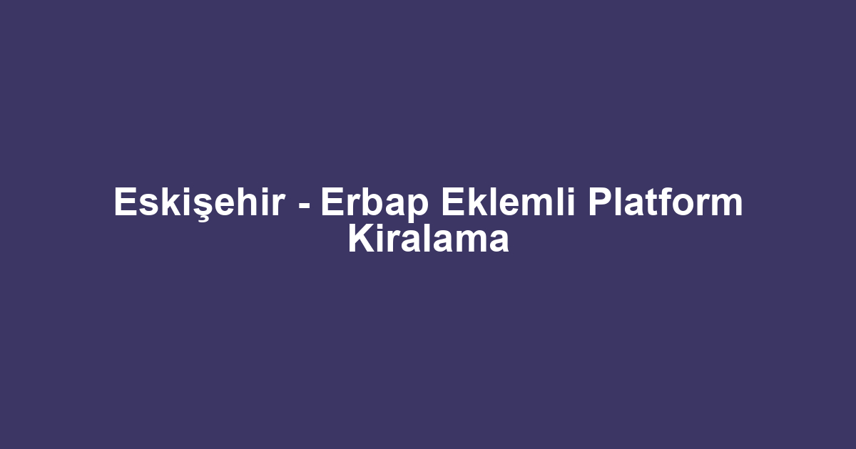 Eskişehir - Erbap Eklemli Platform Kiralama