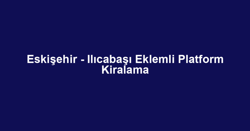 Eskişehir - Ilıcabaşı Eklemli Platform Kiralama