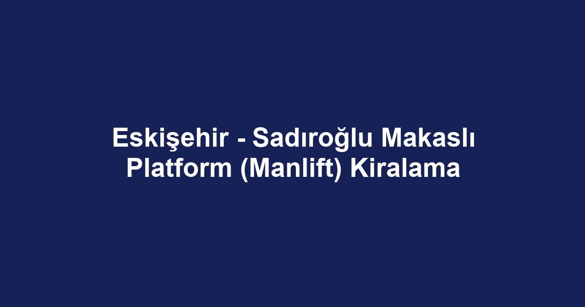 Eskişehir - Sadıroğlu Makaslı Platform (Manlift) Kiralama