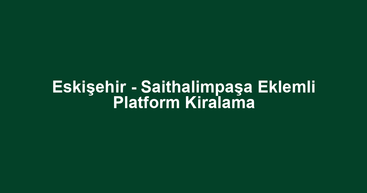 Eskişehir - Saithalimpaşa Eklemli Platform Kiralama