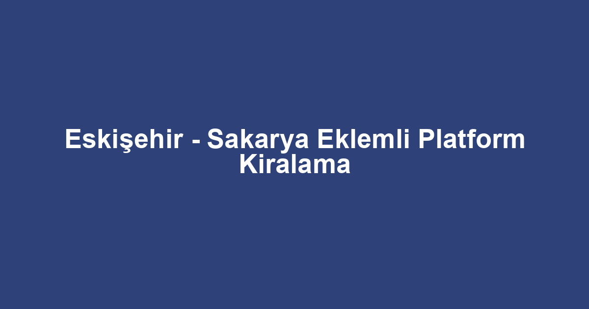 Eskişehir - Sakarya Eklemli Platform Kiralama