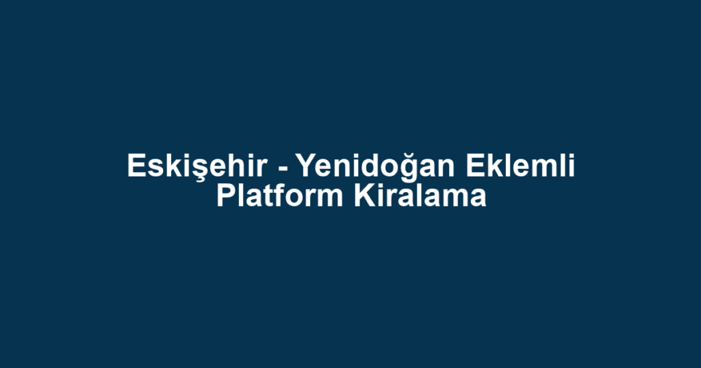 Eskişehir - Yenidoğan Eklemli Platform Kiralama