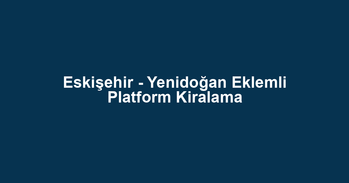 Eskişehir - Yenidoğan Eklemli Platform Kiralama