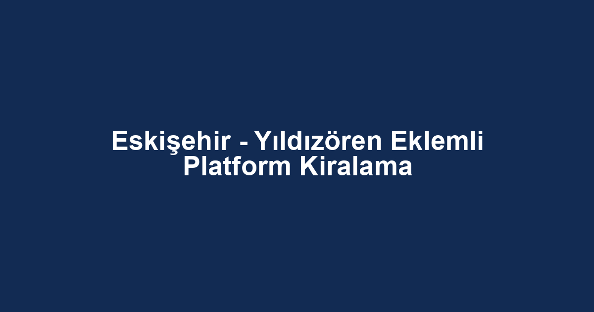 Eskişehir - Yıldızören Eklemli Platform Kiralama