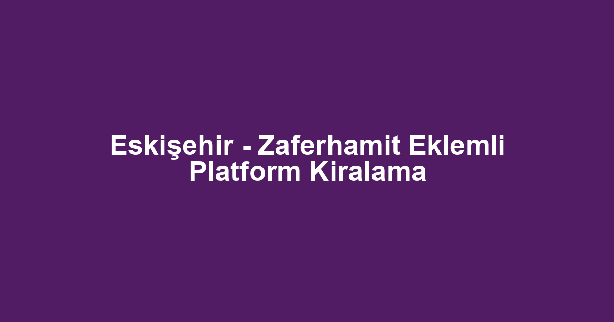 Eskişehir - Zaferhamit Eklemli Platform Kiralama