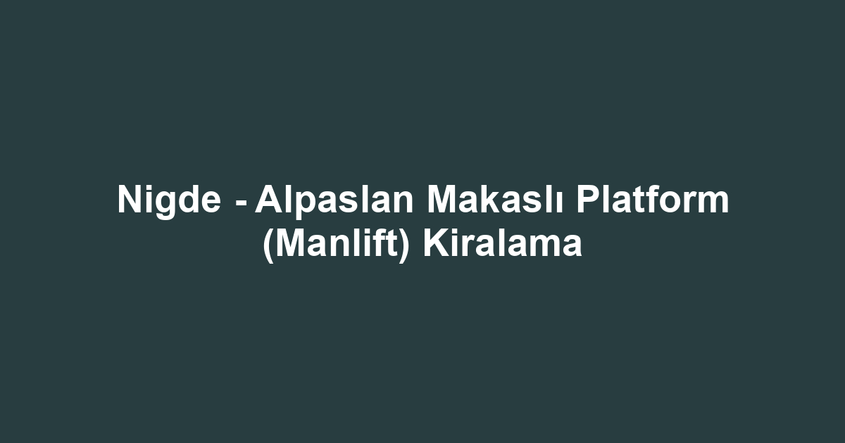 Nigde - Alpaslan Makaslı Platform (Manlift) Kiralama