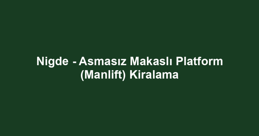 Nigde - Asmasız Makaslı Platform (Manlift) Kiralama