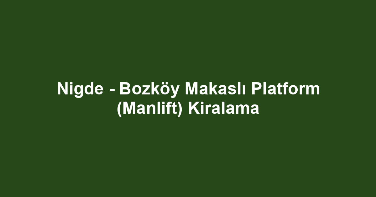 Nigde - Bozköy Makaslı Platform (Manlift) Kiralama