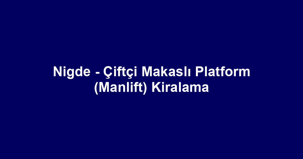Nigde - Çiftçi Makaslı Platform (Manlift) Kiralama