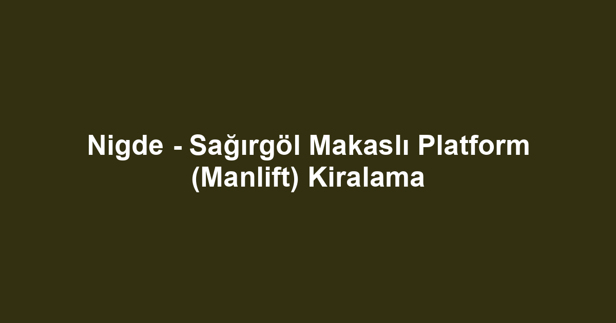 Nigde - Sağırgöl Makaslı Platform (Manlift) Kiralama