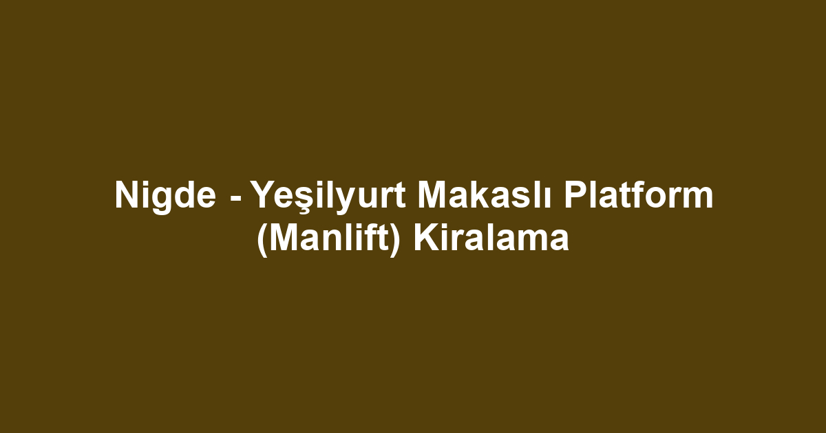Nigde - Yeşilyurt Makaslı Platform (Manlift) Kiralama